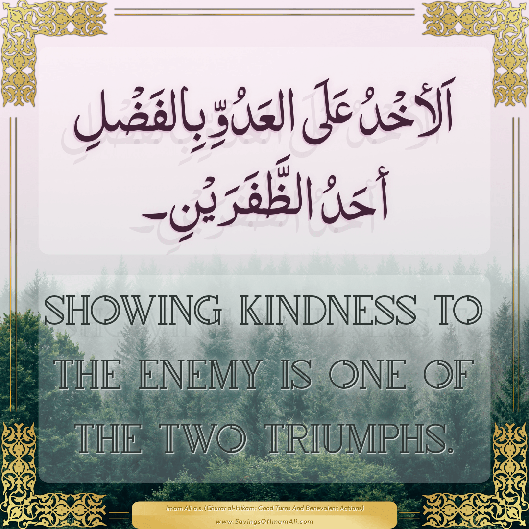 Showing kindness to the enemy is one of the two triumphs.